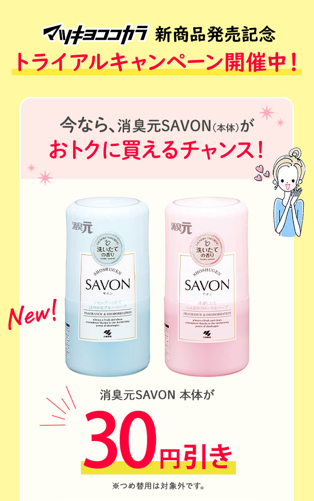 マツキヨココカラ新商品発売記念トライアルキャンペーン開催中！今なら、消臭元SAVONがおトクに買えるチャンス！