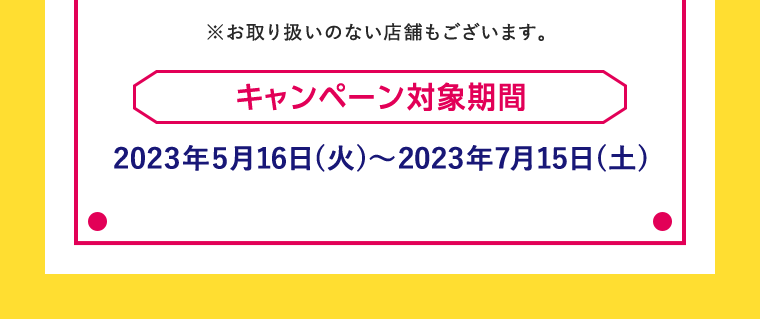キャンペーン対象期間　2023年5月16日（火）～2023年7月15日（土）
