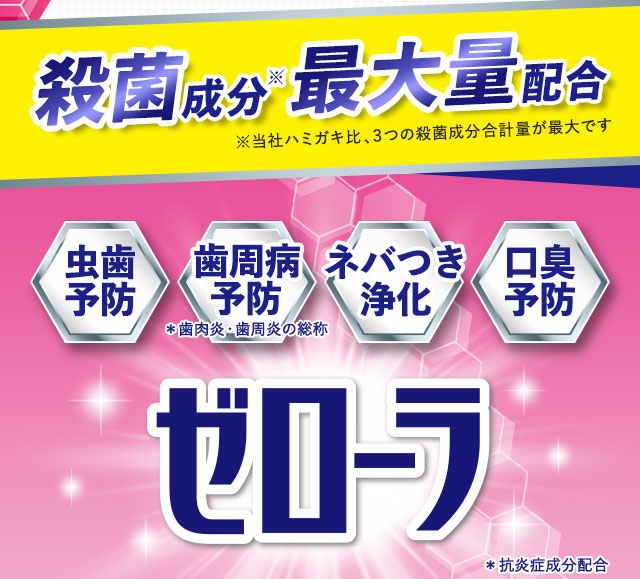 殺菌成分　最大量配合　虫歯予防　歯周病予防　ネバつき浄化　口臭予防　ゼローラ