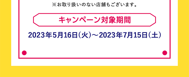 キャンペーン対象期間　2023年5月16日（火）～2023年7月15日（土）