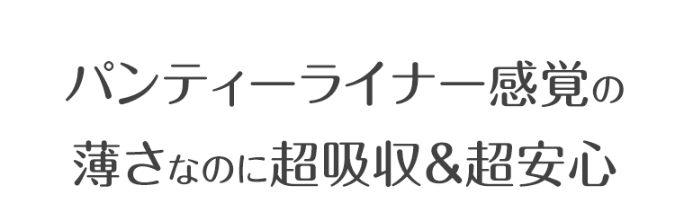 パンティーライナー感覚の薄さなのに超吸収＆超安心