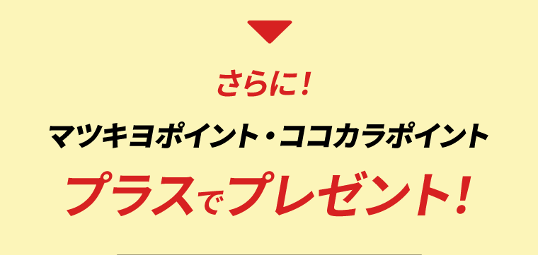 さらに！マツキヨポイント・ココカラポイント　プラスでプレゼント！