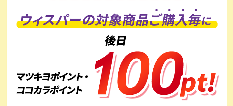 ウィスパーの対象商品ご購入毎に後日マツキヨポイント・ココカラポイント100pt！
