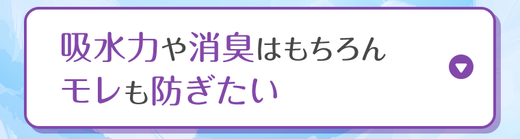 吸収力や消臭はもちろんモレも防ぎたい