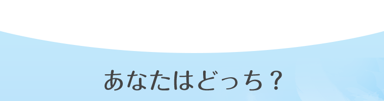 あなたはどっち？