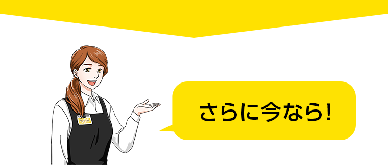 さらに今なら！