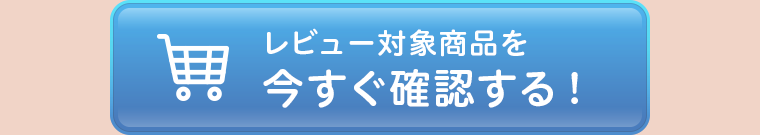 レビュー対象商品を今すぐ確認する！
