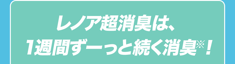 レノア超消臭は、1週間ずーっと続く消臭※！