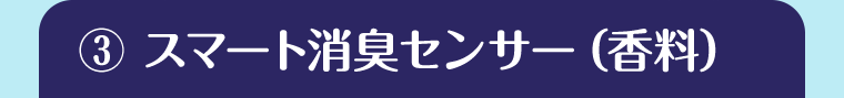 ③スマート消臭センサー（香料）