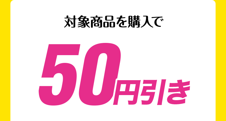 対象商品を購入で50円引き