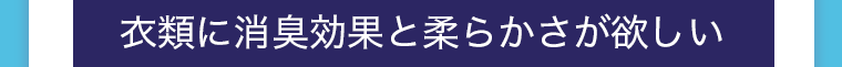 衣類に消臭効果と柔らかさが欲しい