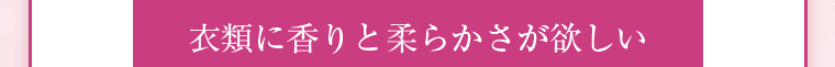 衣類に香りと柔らかさが欲しい