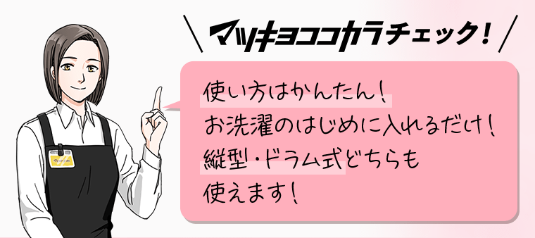 マツキヨココカラチェック！使い方はかんたん！お洗濯のはじめに入れるだけ！縦型・ドラム式どちらも使えます！