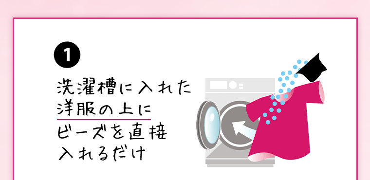 ①洗濯槽に入れた洋服の上にビーズを直接入れるだけ
