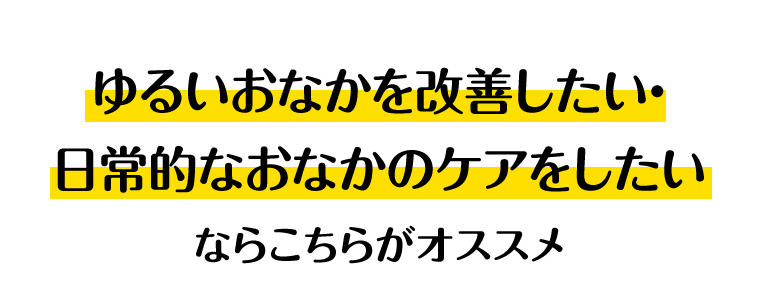 ゆるいおなかを改善したい・日常的なおなかのケアをしたいならこちらがオススメ