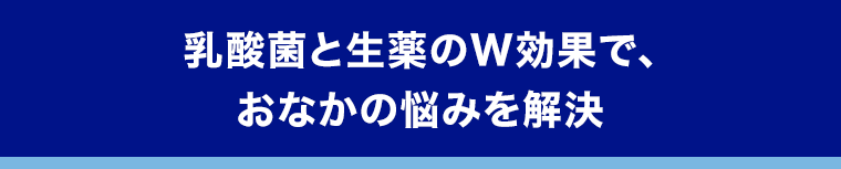 乳酸菌と生薬のW効果で、おなかの悩みを解決
