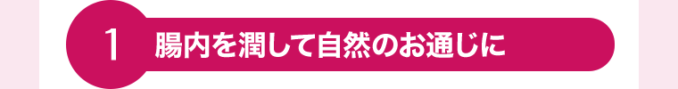 1　腸内を潤して自然のお通じに