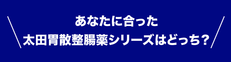 あなたに合った太田胃酸整腸薬シリーズはどっち？