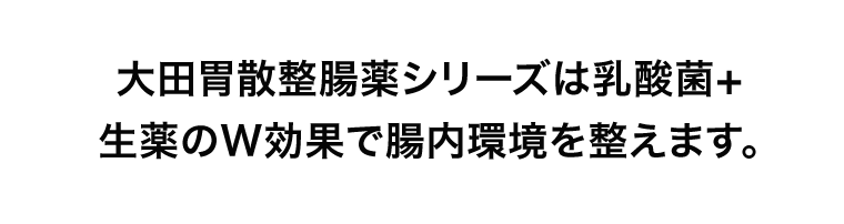 大田胃散整腸薬シリーズは乳酸菌+生薬のW効果で腸内環境を整えます。