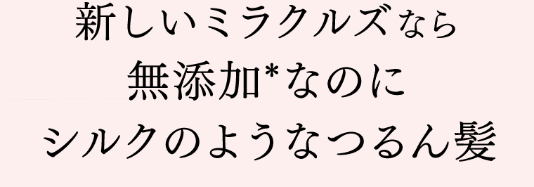 新しいミラクルズなら無添加*なのにシルクのようなつるん髪