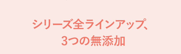 シリーズ全ラインナップ、3つの無添加