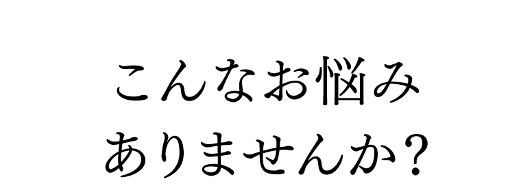 こんなお悩みありませんか？