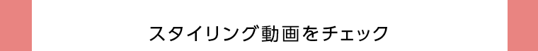 スタイリング動画をチェック