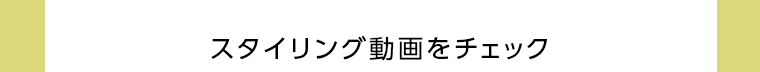 スタイリング動画をチェック