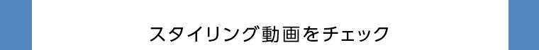 スタイリング動画をチェック