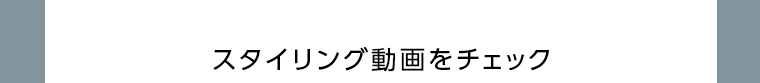 スタイリング動画をチェック