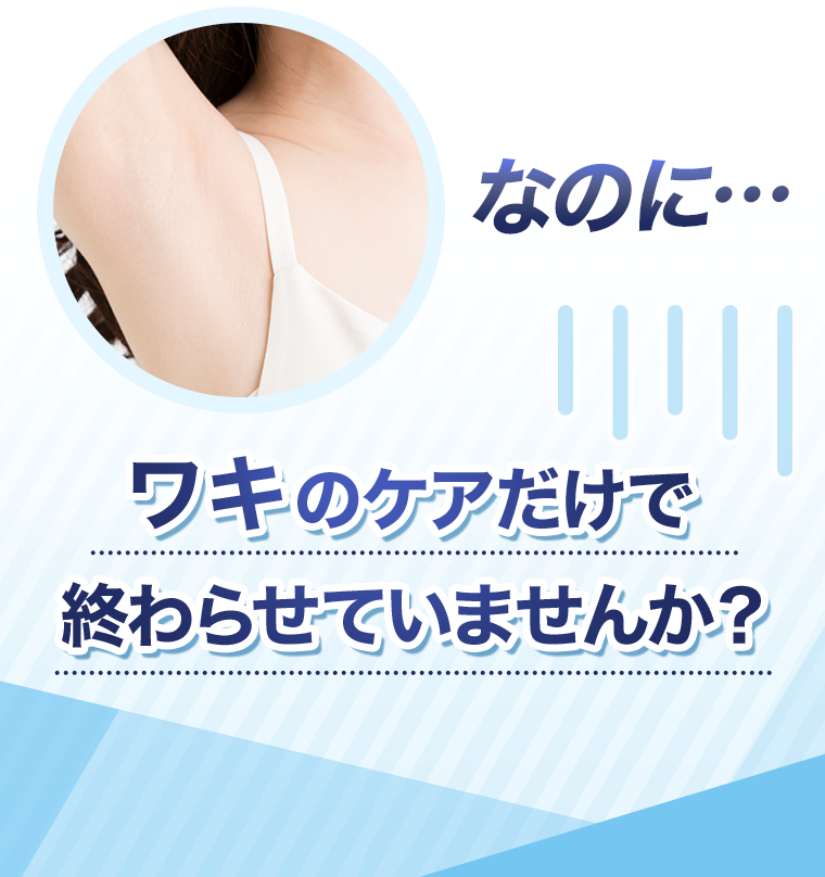 ワキのケアだけで終わらせていませんか？
