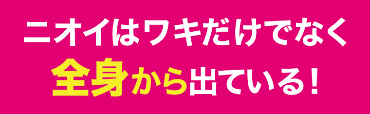 ニオイはワキだけでなく全身から出ている！