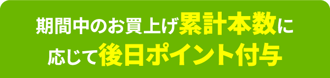 期間中のお買上げ累計本数に応じて後日ポイント付与