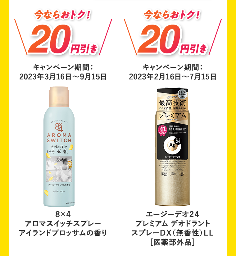 今ならおトク！20円引き キャンペーン期間:2023年3月16日?9月15日 8×4アロマスイッチスプレー アイランドブロッサムの香り 今ならおトク！20円引きキャンペーン期間:2023年2月16日?7月15日 エージーデオ24 プレミアムデオドラント スプレーDX（無香性）LL[医薬部外品]