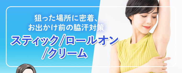狙った場所に密着、お出かけ前の脇汗対策 スティック/ロールオン/クリーム