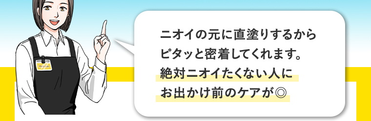 ニオイの元に直塗りするからピタッと密着してくれます。絶対ニオイたくない人にお出かけ前のケアが◎