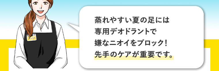 蒸れやすい夏の足には専用のデオドラントで嫌なニオイをブロック！先手のケアが重要です。