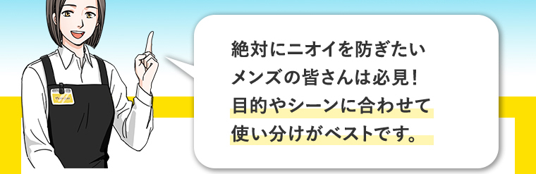 絶対にニオイを防ぎたいメンズの皆さんは必見！目的やシーンに合わせて使い分けがベストです。