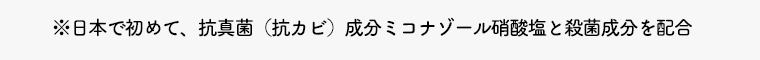 ※日本で初めて、抗真菌（抗カビ）成分ミコナゾール硝酸塩と殺菌成分を配合