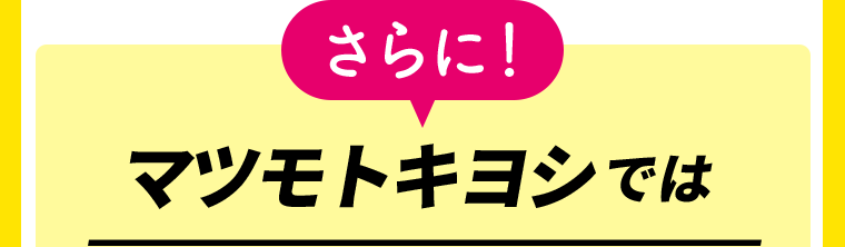さらにマツモトキヨシでは