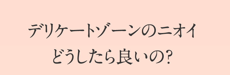 デリケートゾーンのニオイどうしたら良いの？
