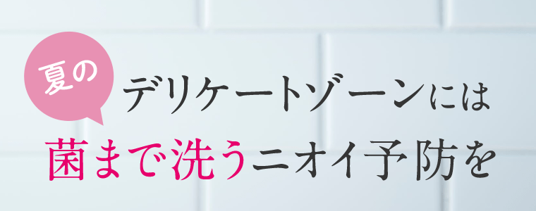夏のデリケートゾーンには菌まで洗うニオイ予防を