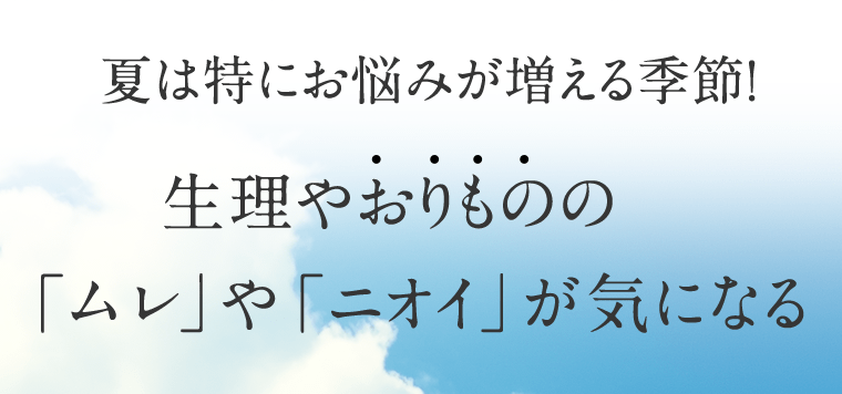 夏は特にお悩みが増える季節！生理やおりものの「ムレ」や「ニオイ」が気になる