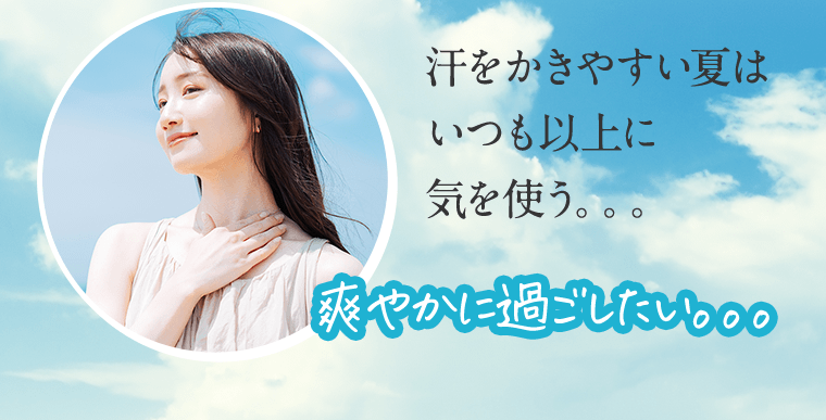 汗をかきやすい夏はいつも以上に気を使う。。。爽やかに過ごしたい。。。