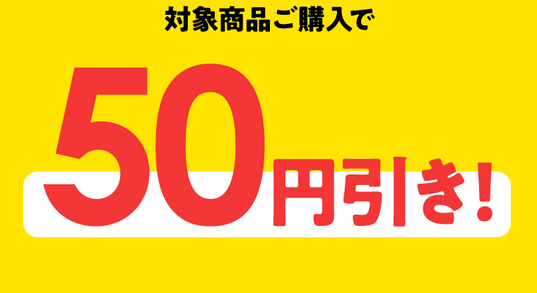 対象商品ご購入で50円引き！