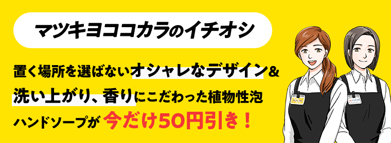 【マツキヨココカラのイチオシ】置く場所を選ばないオシャレなデザイン＆洗い上がり、香りにこだわった植物性泡ハンドソープが今だけ50円引き！