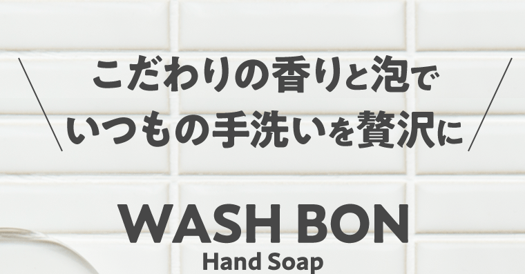 こだわりの香りと泡でいつもの手洗いを贅沢に WASH BON Hand Soap