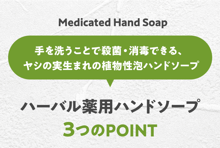 Medicated Hand Soap 手を洗うことで殺菌・消毒できる、ヤシの実生まれの植物性ハンドソープ　ハーバル薬用ハンドソープ　3つのPOINT