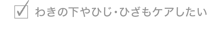 わきの下やひじ・ひざもケアしたい