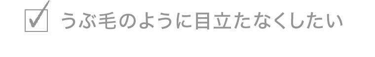 うぶ毛のように目立たなくしたい